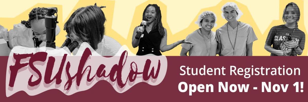 FSUshadow header in the bottom left corner and announcement for student registration opening nov 5 in bottom right corner. Various pictures of students from the previous events attending different Shadowing days. 