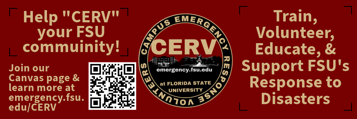 Help "CERV" (pronounced SERVE) your FSU community! Train, volunteer, educate, and support FSU's response to disasters. Join our Canvas page and learn more at emergency.fsu.edu/CERV