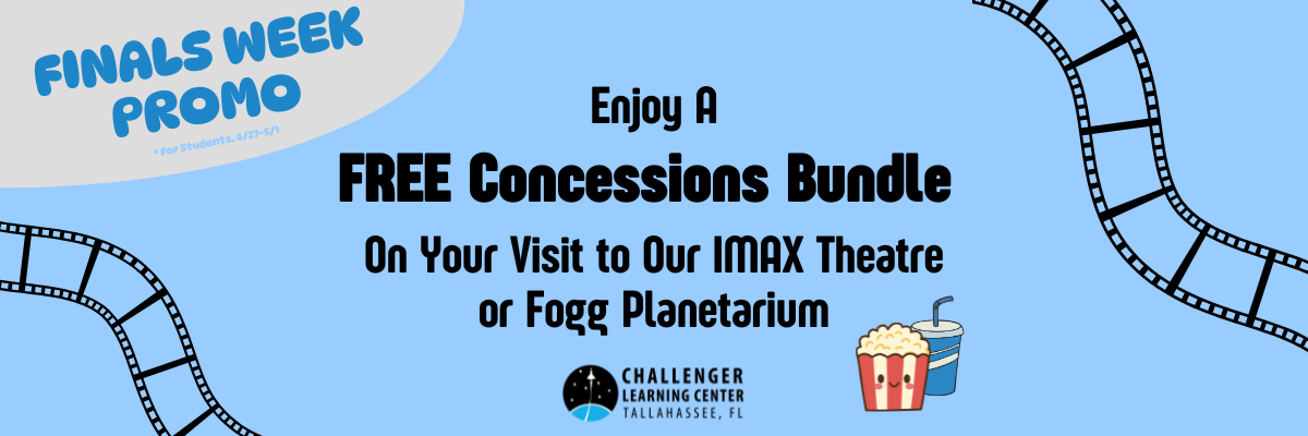 Finals Week Promo For Students 4/27-5/1 Enjoy A Free Concessions Bundle on Your Visit to Our IMAX Theatre or Fogg Planetarium Challenger Learning Center Tallahassee, FL