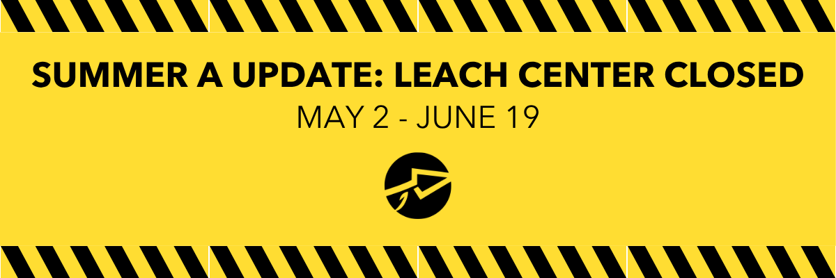Summer A Update: Leach Center Closed May 2 - June 19