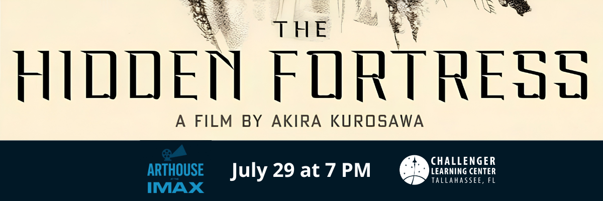 Banner for The Hidden Fortress with the subtitle ‘A Film by Akira Kurosawa’ beneath it. A dark blue banner along the bottom displays the Arthouse at the IMAX logo, the Challenger Learning Center of Tallahassee logo, and the event details: ‘July 29 at 7 PM.
