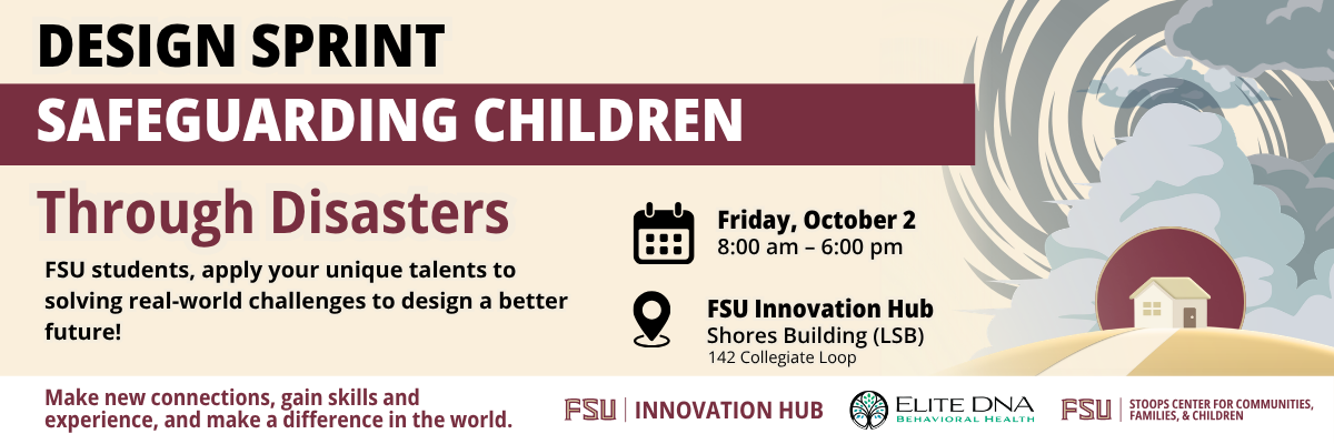 Graphic for FSU Innovation Hub’s Design Sprint: Safeguarding Children Through Disasters. Friday, October 2, 8:00 a.m. to 6:00 p.m. at FSU Innovation Hub, Shores Building, 142 Collegiate Loop. Students collaborate on real-world challenges, with prizes, meals, and giveaways. Registration available at innovation.fsu.edu/safechild.