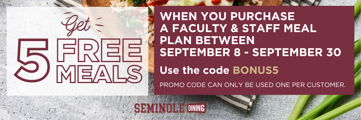 Seminole Dining promotion: Get 5 free meals with a faculty and staff meal plan, Sept. 8–30, using code BONUS5; one use per customer.