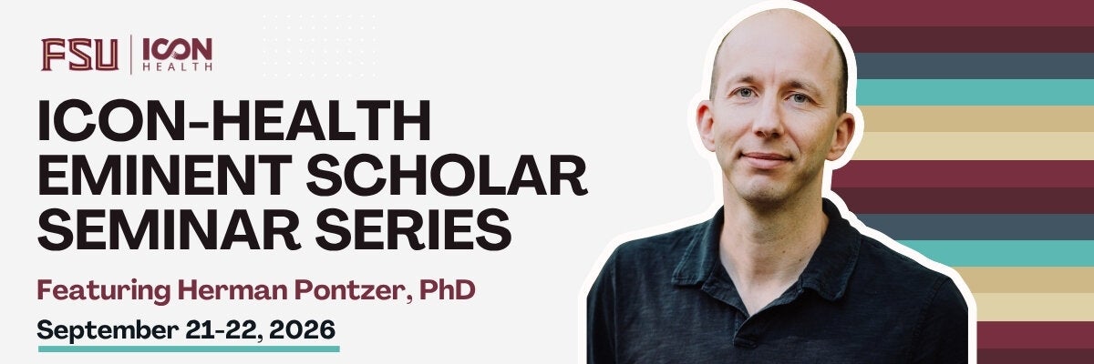 Image reads: ICON-Health Eminent Scholar Seminar Series Featuring Herman Pontzer, PhD, September 21-22, 2026. Displayed in the upper left side of the image is the FSU ICON-Health logo, and to the right is an image of Dr. Herman Pontzer, with garnet, gold, and blue horizontal stripes behind him. 