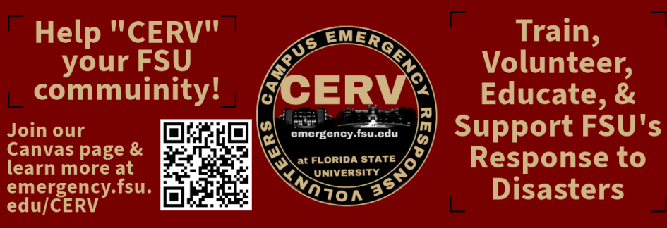 Help "CERV" (pronounced SERVE) your FSU community! Train, volunteer, educate, and support FSU's response to disasters. Join our Canvas page and learn more at emergency.fsu.edu/CERV