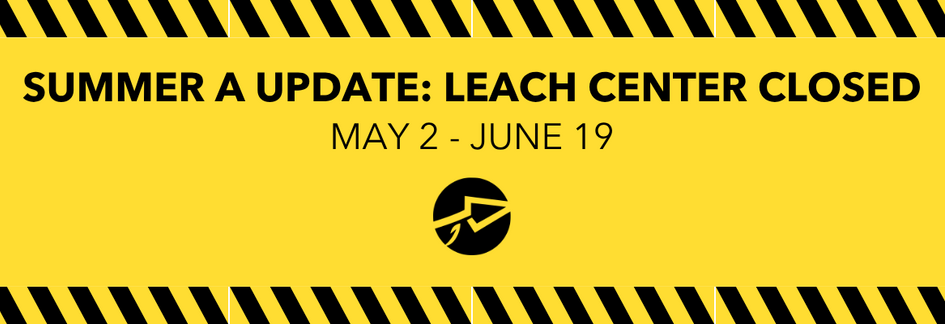Summer A Update: Leach Center Closed May 2 - June 19