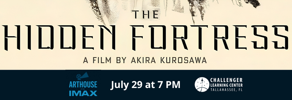 Banner for The Hidden Fortress with the subtitle ‘A Film by Akira Kurosawa’ beneath it. A dark blue banner along the bottom displays the Arthouse at the IMAX logo, the Challenger Learning Center of Tallahassee logo, and the event details: ‘July 29 at 7 PM.