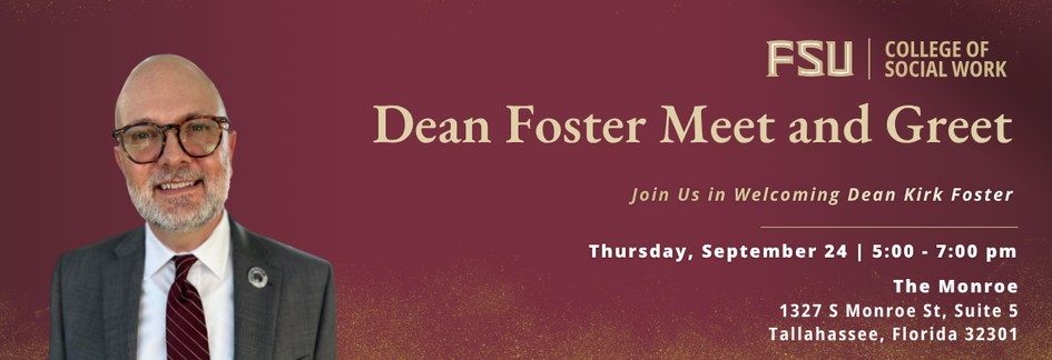Promotional graphic from the Florida State University College of Social Work for a “Dean Foster Meet and Greet.” The background is garnet with subtle gold accents and the FSU College of Social Work logo in the upper-right corner. On the left is a professional portrait of an individual wearing glasses, a gray suit jacket, white shirt, and garnet striped tie. Large text reads: “Dean Foster Meet and Greet.” Smaller text says: “Join Us in Welcoming Dean Kirk Foster.” Event details on the right side list: “Thurs