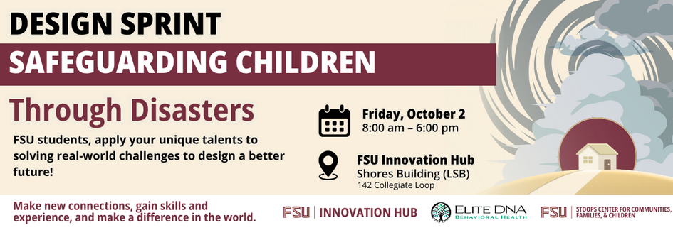 Graphic for FSU Innovation Hub’s Design Sprint: Safeguarding Children Through Disasters. Friday, October 2, 8:00 a.m. to 6:00 p.m. at FSU Innovation Hub, Shores Building, 142 Collegiate Loop. Students collaborate on real-world challenges, with prizes, meals, and giveaways. Registration available at innovation.fsu.edu/safechild.