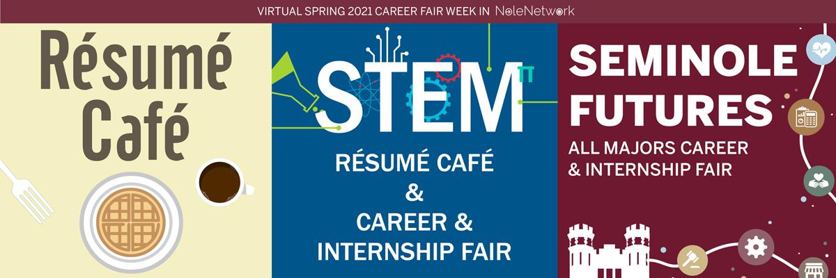 Virtual Spring 2021 Career Fair Week in NoleNetwork | Resume Cafe • Wednesday, February 10 • 9am - 4:30pm est | STEM Resume Cafe & Career & Internship Fair •  Resume Cafe: Tues. February 9 • 9am - 12pm est • Career & Internship Fair: February 16 • 9am - 3pm est | Seminole Futures • All Majors Career & Internship Fair • Thursday, February 18 • 9am - 4pm est