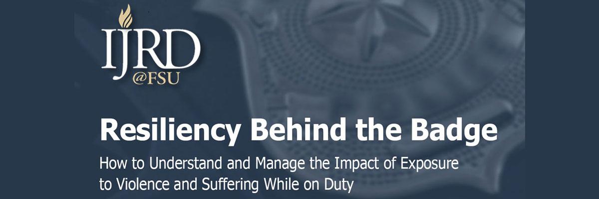 Image: Institute for Justice Research and Development at FSU logo, Title: Resiliency Behind the Badge: How to understand and Manage the Impact of Exposure to Violence and Suffering While on Duty. Blurred Badge Image on Navy colored Background.