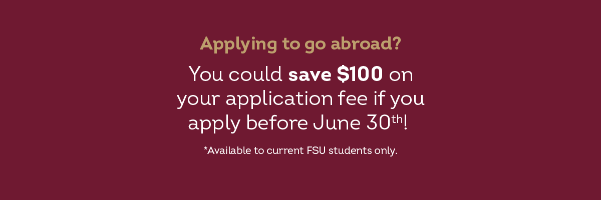 Graphic which reads "Applying to go abroad? You could save $100 on your application fee if you apply before June 30th! *Available to current FSU students only."