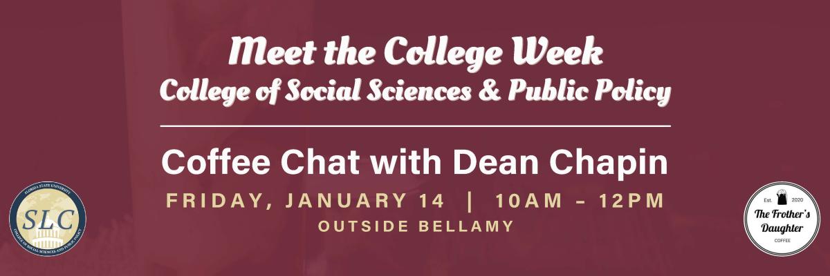 Meet the College Week: College of Social Sciences & Public Policy: Coffee Chat with Dean Chapin Friday, January 14 10 a.m. – 12 p.m. | Outside Bellamy