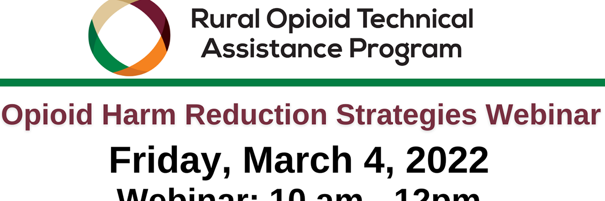 Rural Opioid Technical Assistance Program: Opioid Harm Reduction Strategies Webinar, Friday, March 4th from 10 am - 12 pm.