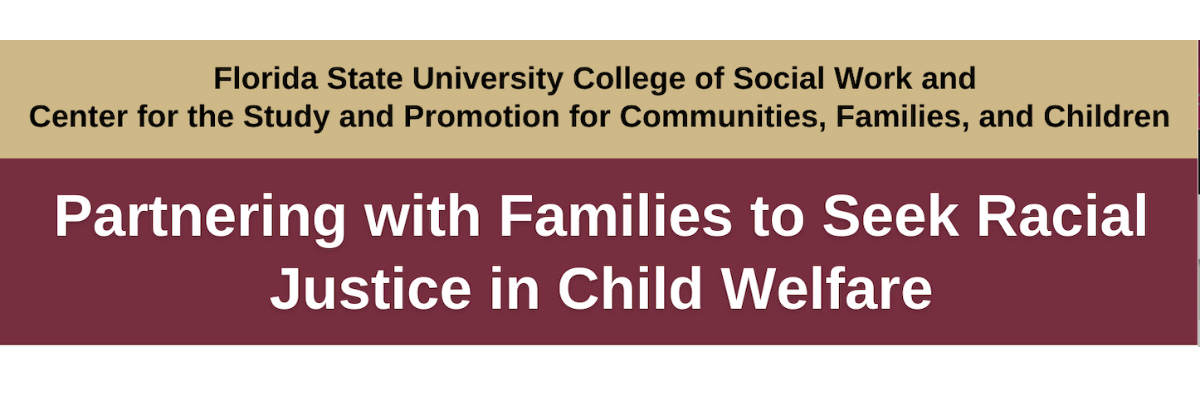 FSU College of Social Work and FSU Center for the Study and Promotion for Communities, Families and Children Webinar: Partnering with Families to Seek Racial Justice in Social Welfare
