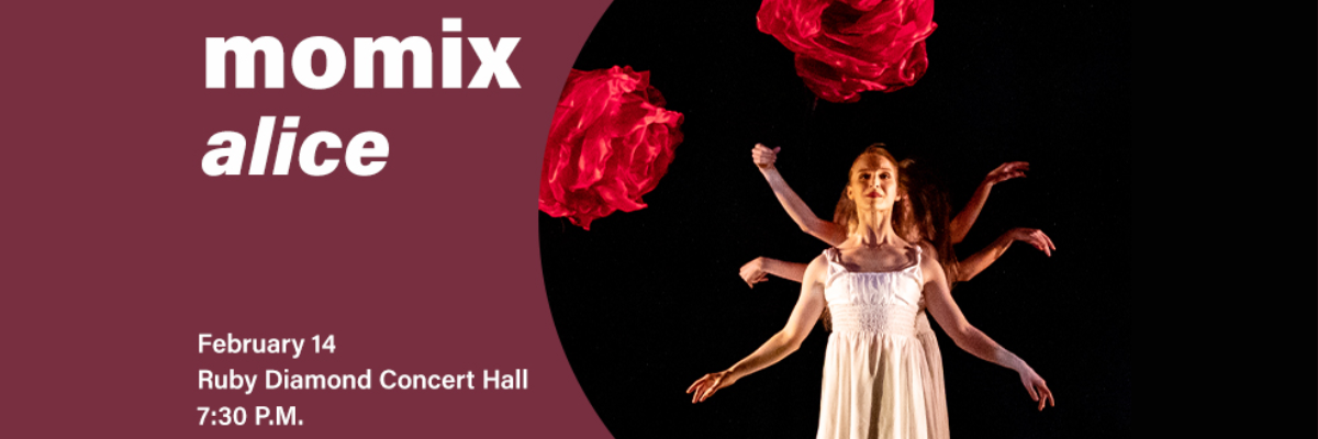 "Momix Alice. February 14. Ruby Diamond Concert Hall. 7:30 p.m."