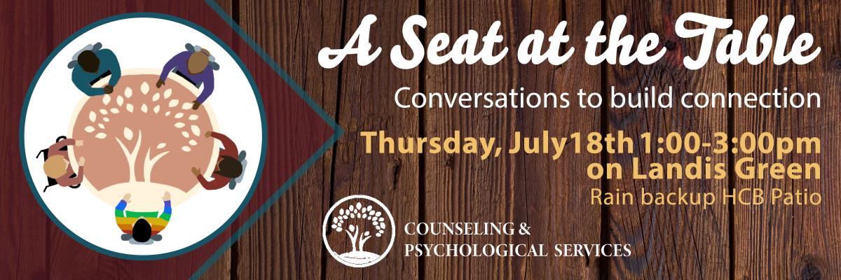 A Seat at the Table Conversations to build connection Thursday, July 18th 1:00 - 3:00 PM on Landis Green 